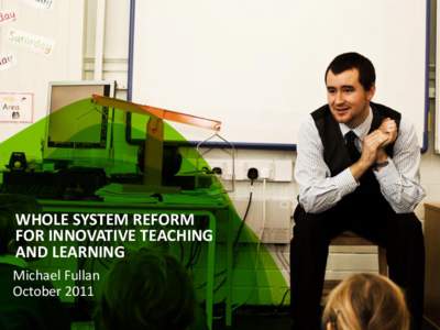WHOLE SYSTEM REFORM FOR INNOVATIVE TEACHING AND LEARNING Michael Fullan October 2011