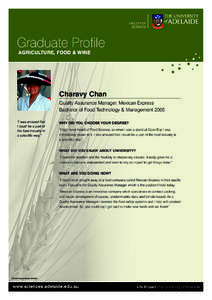 Graduate Profile AGRICULTURE, FOOD & WINE Charavy Chan Quality Assurance Manager, Mexican Express Bachelor of Food Technology & Management 2005