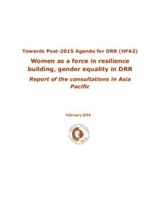 Towards Post-2015 Agenda for DRR (HFA2)  Women as a force in resilience building, gender equality in DRR Report of the consultations in Asia Pacific