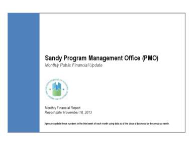 Sandy Program Management Office (PMO) Monthly Public Financial Update Monthly Financial Report Report date: November 18, 2013 Agencies update these numbers in the third week of each month using data as of the close of bu