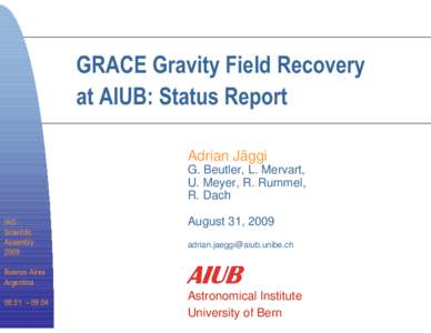 GRACE Gravity Field Recovery at AIUB: Status Report Adrian Jäggi G. Beutler, L. Mervart, U. Meyer, R. Rummel, R. Dach