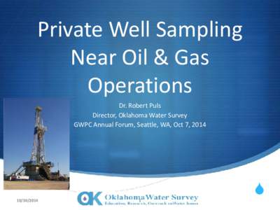 Private Well Sampling Near Oil & Gas Operations Dr. Robert Puls Director, Oklahoma Water Survey GWPC Annual Forum, Seattle, WA, Oct 7, 2014