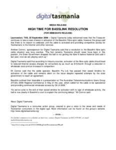 MEDIA RELEASE  HIGH TIME FOR BASSLINK RESOLUTION (FOR IMMEDIATE RELEASE) Launceston, TAS, 22 September 2008 – Digital Tasmania today welcomed news that the Treasurer continues to take a keen interest in activation of t