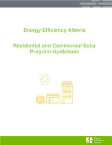 Energy Efficiency Alberta Residential and Commercial Solar Program Guidebook This Guidebook provides an overview of the eligibility requirements, available