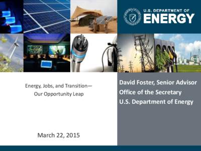 Energy, Jobs, and Transition— Our Opportunity Leap March 22, 2015  David Foster, Senior Advisor