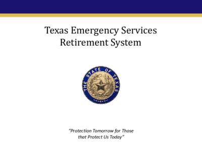 Texas Emergency Services Retirement System “Protection Tomorrow for Those that Protect Us Today”