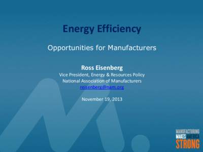 Energy Efficiency Opportunities for Manufacturers Ross Eisenberg Vice President, Energy & Resources Policy National Association of Manufacturers [removed]