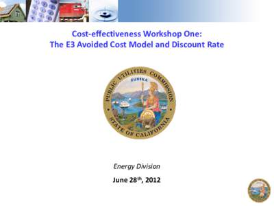 Cost-effectiveness Workshop One: The E3 Avoided Cost Model and Discount Rate Energy Division June 28th, 2012