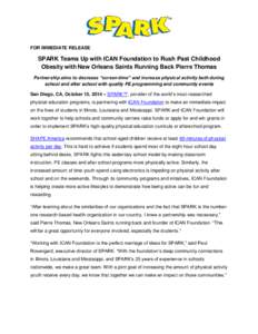 FOR IMMEDIATE RELEASE  SPARK Teams Up with ICAN Foundation to Rush Past Childhood Obesity with New Orleans Saints Running Back Pierre Thomas Partnership aims to decrease “screen-time” and increase physical activity b