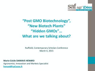 “Post	
  GMO	
  Biotechnology”,	
  	
   “New	
  Biotech	
  Plants”	
   “Hidden	
  GMOs”…	
   What	
  are	
  we	
  talking	
  about? Nuffield,	
  Contemporary	
  Scholars	
  Conference	
   M