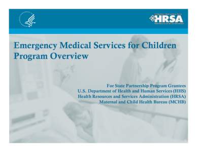 Emergency Medical Services for Children Program Overview For State Partnership Program Grantees U.S. Department of Health and Human Services (HHS) Health Resources and Services Administration (HRSA) Maternal and Child He