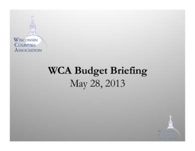 WCA Budget Briefing May 28, 2013 Overview •  • 
