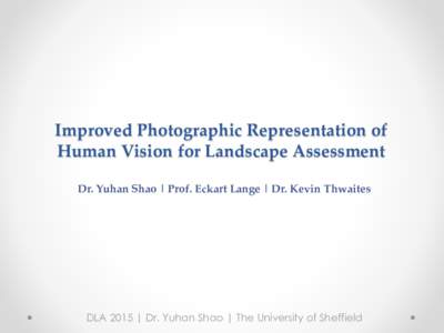 Improved Photographic Representation of Human Vision for Landscape Assessment Dr. Yuhan Shao | Prof. Eckart Lange | Dr. Kevin Thwaites DLA 2015 | Dr. Yuhan Shao | The University of Sheffield