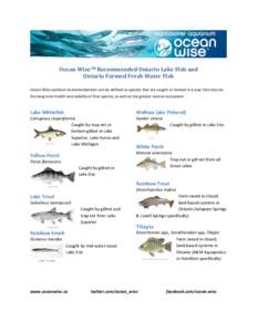 Ocean WiseTM Recommended Ontario Lake Fish and Ontario Farmed Fresh Water Fish Ocean Wise seafood recommendations can be defined as species that are caught or farmed in a way that ensures the long-term health and stabili