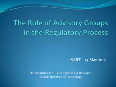 ISART – 14 May 2015 Dennis Roberson – Vice Provost for Research Illinois Institute of Technology Federal Advisory Group Roles  Bring together thoughtful individuals with diverse