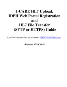 I-CARE HL7 Upload, IDPH Web Portal Registration and HL7 File Transfer (SFTP or HTTPS) Guide If you have any questions, please contact [removed].