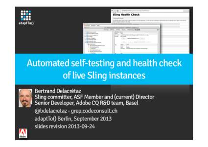 Automated self-testing and health check of live Sling instances Bertrand Delacrétaz Sling committer, ASF Member and (current) Director Senior Developer, Adobe CQ R&D team, Basel @bdelacretaz - grep.codeconsult.ch