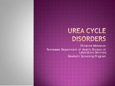 Christine Mckeever Tennessee Department of Health Division of Laboratory Services Newborn Screening Program  Slide from Urea Cycle Disorders Overview, by Marshall L. Summar, MD