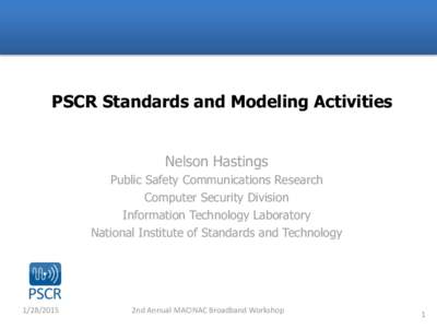 PSCR Standards and Modeling Activities Nelson Hastings Public Safety Communications Research Computer Security Division Information Technology Laboratory National Institute of Standards and Technology