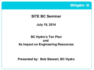 SITE BC Seminar July 19, 2014 BC Hydro’s Ten Plan and Its Impact on Engineering Resources