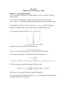 Physics 531 Problem Set #1 – Due January 7, 2005 Problem 1: The variational method Lets us consider the following very simple problems to see how good the variational method works. (a) Consider the 1D harmonic oscillat
