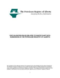 EDIT/VALIDATION RULES RELATED TO WASTE PLANT DATA SUBMISSIONS IN THE PETROLEUM REGISTRY OF ALBERTA By acceptance of the attached material, the requesting party acknowledges that all material released by the Petroleum Reg