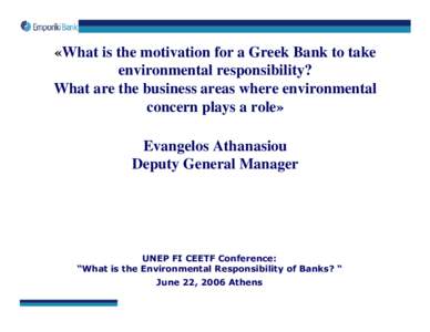 «What is the motivation for a Greek Bank to take environmental responsibility? What are the business areas where environmental concern plays a role» Evangelos Athanasiou Deputy General Manager