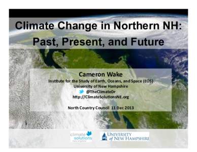 Climate Change in Northern NH: Past, Present, and Future Cameron(Wake( Ins-tute(for(the(Study(of(Earth,(Oceans,(and(Space((EOS)( University(of(New(Hampshire(
