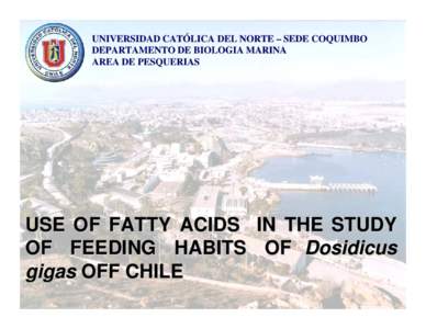 UNIVERSIDAD CATÓLICA DEL NORTE – SEDE COQUIMBO DEPARTAMENTO DE BIOLOGIA MARINA AREA DE PESQUERIAS USE OF FATTY ACIDS IN THE STUDY OF FEEDING HABITS OF Dosidicus