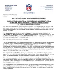 FOR IMMEDIATE RELEASE[removed]INTERNATIONAL SERIES GAMES CONFIRMED: JACKSONVILLE JAGUARS vs. BUFFALO BILLS, MIAMI DOLPHINS vs. NEW YORK JETS, KANSAS CITY CHIEFS vs. DETROIT LIONS