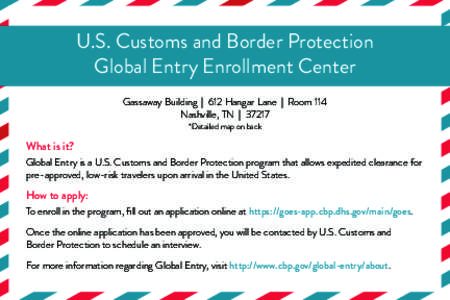 U.S. Customs and Border Protection Global Entry Enrollment Center Gassaway Building | 612 Hangar Lane | Room 114 Nashville, TN | 37217 *Detailed map on back