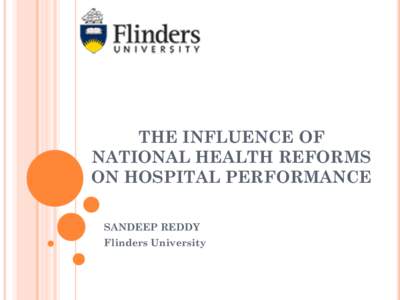 THE INFLUENCE OF NATIONAL HEALTH REFORMS ON HOSPITAL PERFORMANCE SANDEEP REDDY Flinders University