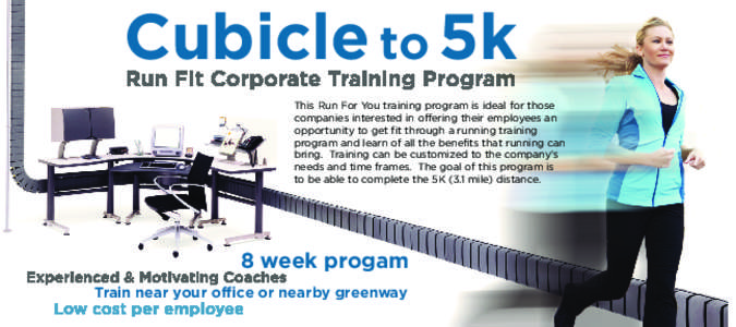 Cubicle to 5k This Run For You training program is ideal for those companies interested in offering their employees an opportunity to get fit through a running training program and learn of all the benefits that running 