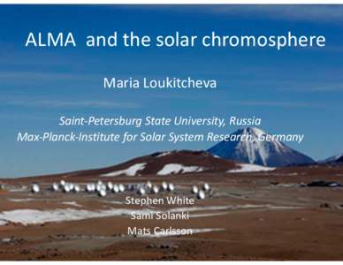 ALMA and the solar chromosphere Maria Loukitcheva Saint-Petersburg State University, Russia Max-Planck-Institute for Solar System Research, Germany  Stephen White