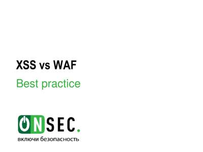 XSS vs WAF Best practice XSS: Cross Site Scripting • Межсайтовое выполнение сценариев • Может быть использовано злоумышленником