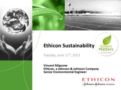 Ethicon Sustainability Tuesday, June 11th, 2013 Vincent Mignone Ethicon, a Johnson & Johnson Company Senior Environmental Engineer
