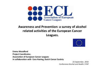 Awareness and Prevention: a survey of alcohol related activities of the European Cancer Leagues. Emma Woodford Project Coordinator,