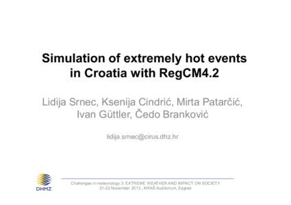 Simulation of extremely hot events in Croatia with RegCM4.2 Lidija Srnec, Ksenija Cindrić, Mirta Patarčić, Ivan Güttler, Čedo Branković 