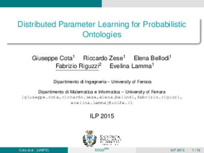 Distributed Parameter Learning for Probabilistic Ontologies Giuseppe Cota1 Riccardo Zese1 Elena Bellodi1 Fabrizio Riguzzi2 Evelina Lamma1 Dipartimento di Ingegneria – University of Ferrara Dipartimento di Matematica e 