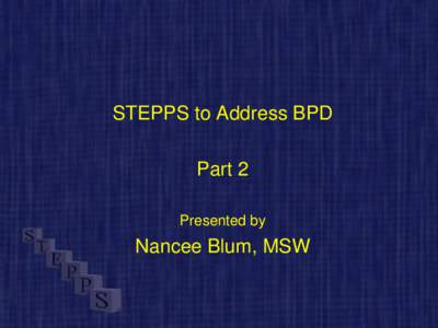 STEPPS to Address BPD Part 2 Presented by Nancee Blum, MSW