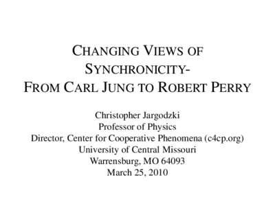 CHANGING VIEWS OF SYNCHRONICITYFROM CARL JUNG TO ROBERT PERRY Christopher Jargodzki Professor of Physics Director, Center for Cooperative Phenomena (c4cp.org) University of Central Missouri