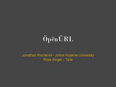 ÖpënÜRL Jonathan Rochkind - Johns Hopkins University Ross Singer - Talis Two minute intro to OpenURL Standardized way to request context sensitive services from an
