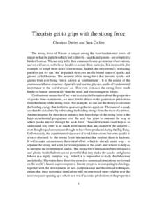 Theorists get to grips with the strong force Christine Davies and Sara Collins The strong force of Nature is unique among the four fundamental forces of nature in that the particles which feel it directly – quarks and 