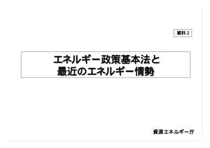 資料２  エネルギー政策基本法と 最近のエネルギー情勢  資源エネルギー庁