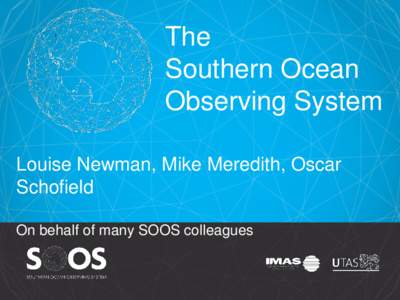The Southern Ocean Observing System Louise Newman, Mike Meredith, Oscar Schofield On behalf of many SOOS colleagues