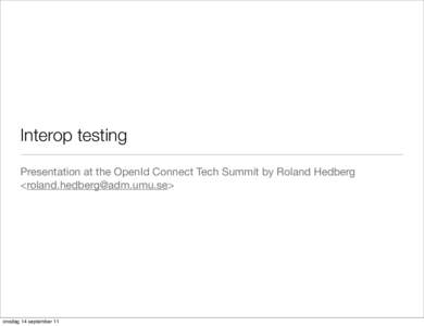 Interop testing Presentation at the OpenId Connect Tech Summit by Roland Hedberg <> onsdag 14 september 11