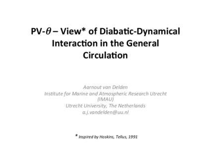 PV-­‐θ – View*	
  of	
  Diaba-c-­‐Dynamical	
   Interac-on	
  in	
  the	
  General	
   Circula-on	
   Aarnout	
  van	
  Delden	
   Ins0tute	
  for	
  Marine	
  and	
  Atmospheric	
  Research	
  