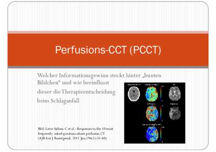 Perfusions-CCT (PCCT) Welcher Informationsgewinn steckt hinter „bunten Bildchen“ und wie beeinflusst dieser die Therapieentscheidung beim Schlaganfall