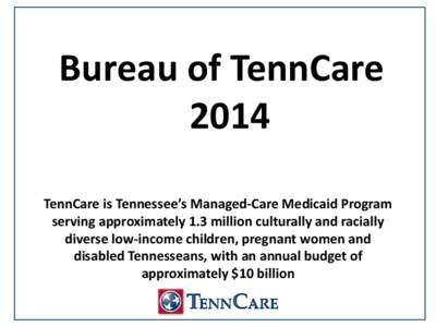 Bureau of TennCare 2014 TennCare is Tennessee’s Managed-Care Medicaid Program serving approximately 1.3 million culturally and racially diverse low-income children, pregnant women and disabled Tennesseans, with an annu