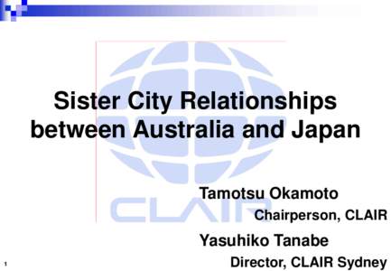 Sister City Relationships between Australia and Japan Tamotsu Okamoto Chairperson, CLAIR  Yasuhiko Tanabe